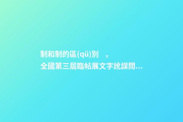 制和制的區(qū)別，全國第三屆臨帖展文字訛誤問題商榷舉隅-第1張-觀點-玄機派